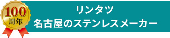 100周年 リンタツ 名古屋のステンレスメーカー