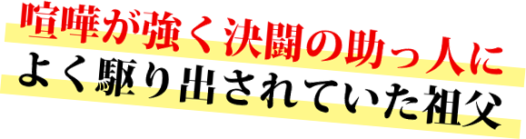 喧嘩が強く決闘の助っ人によく駆り出されていた祖父