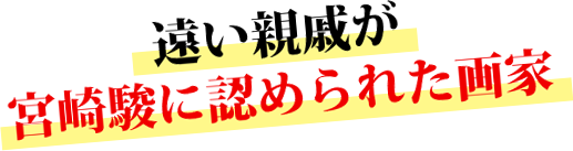 遠い親戚が宮崎駿に認められた画家