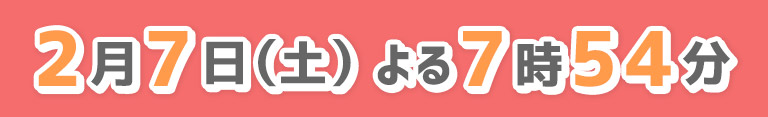2月7日（土）夜7時54分放送
