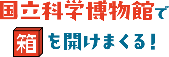 国立科学博物館で箱を開けまくる！