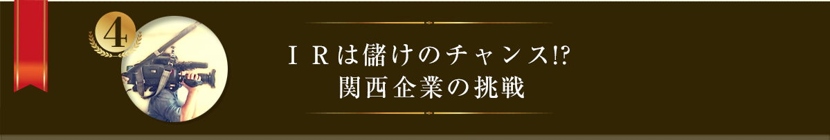 ＩＲは儲けのチャンス!? 関西企業の挑戦