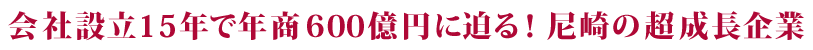 会社設立15年で年商600億円に迫る！尼崎の超成長企業