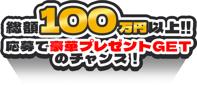 総額100万円以上!!応募で豪華プレゼントGETのチャンス!!