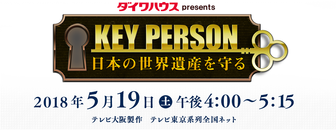 ダイワハウスpresents KEY PERSON～日本の世界遺産を守る～2018年5月19日（土）午後4:00～5:15（テレビ大阪製作・テレビ東京系列全国ネット）