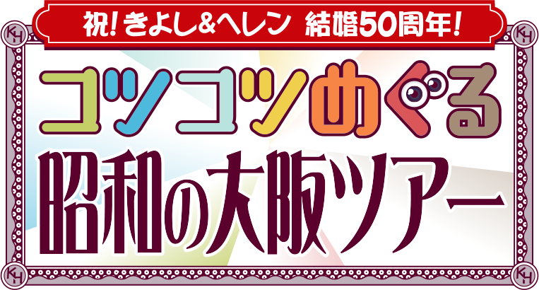 祝！西川きよし＆ヘレン結婚50周年！コツコツめぐる昭和の大阪ツアー