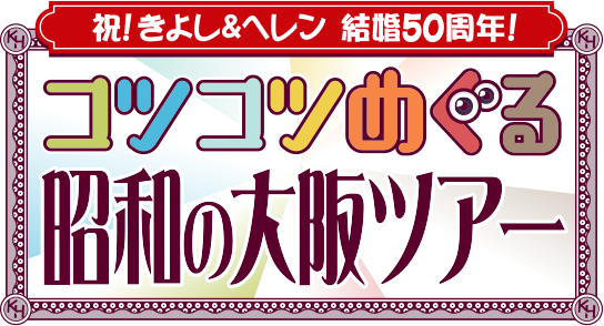 祝！西川きよし＆ヘレン結婚50周年！コツコツめぐる昭和の大阪ツアー