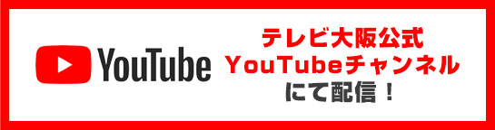 テレビ大阪公式YouTubeチャンネルにて配信！