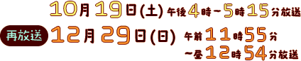 2013年10月19日(土)午後4時～5時15分放送        再放送：12月29日(日)午前11時55分～昼12時54分放送