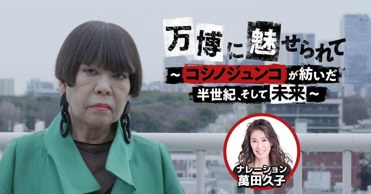 ザ・ドキュメンタリー】万博に魅せられて ～コシノジュンコが紡いだ半