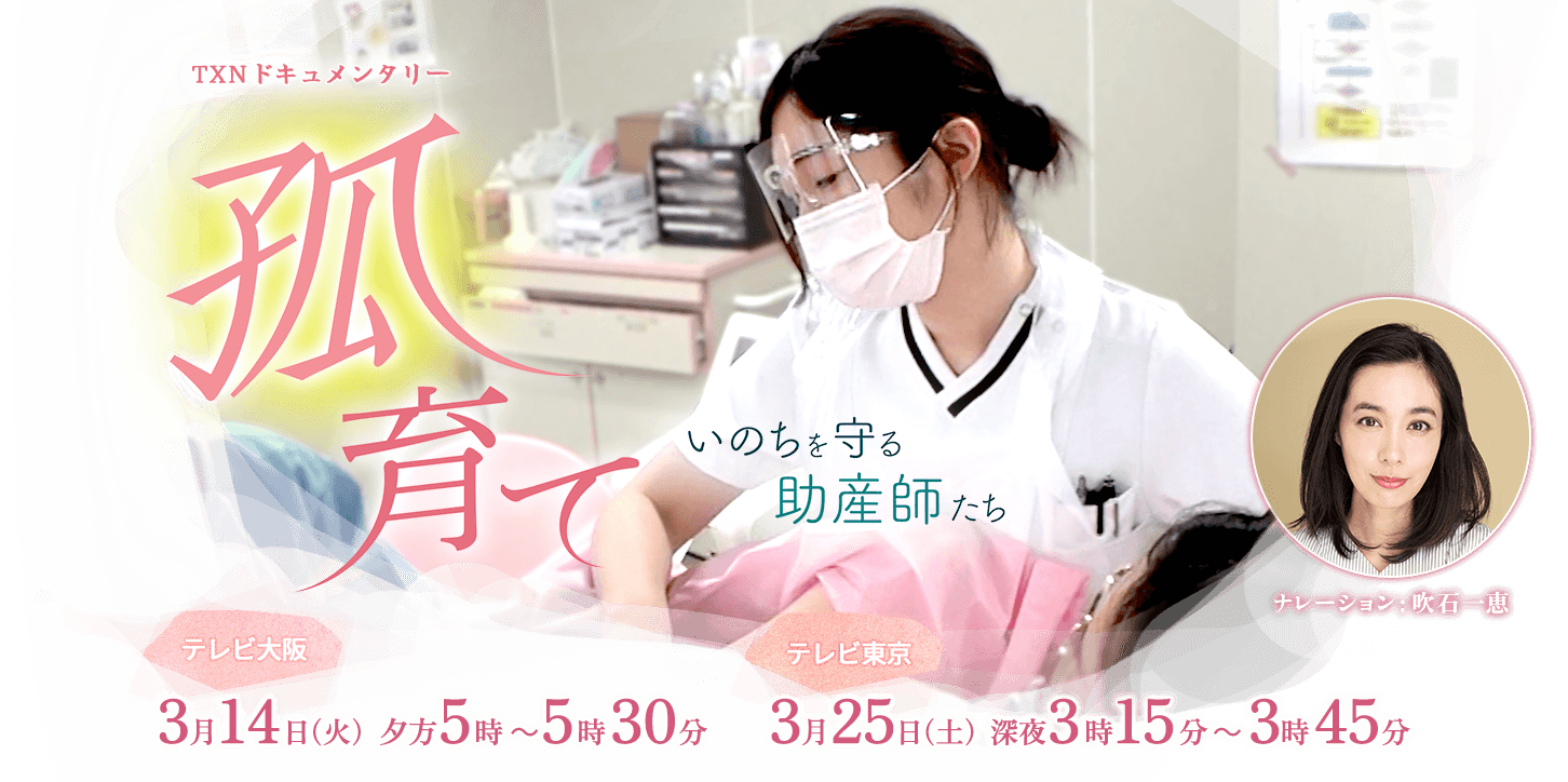 TXNドキュメンタリー「孤育て ～いのちを守る助産師たち～」テレビ大阪 3月14日（火）夕方5時 ～5時30分 テレビ東京 3月25日（土）深夜3時15分～3時45分