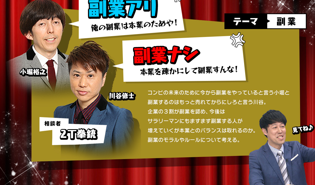コンビの未来のために今から副業をやっていると言う小堀と、副業するのはもっと売れてからにしろと言う川谷。企業の3割が副業を認め、今後はサラリーマンにもますます副業する人が増えていくが本業とのバランスは取れるのか。副業のモラルやルールについて考える。
