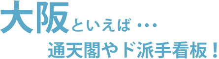 大阪といえば･･･通天閣やド派手看板！