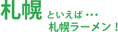 札幌といえば･･･札幌ラーメン！