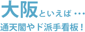 大阪といえば･･･通天閣やド派手看板！