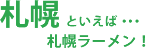 札幌といえば･･･札幌ラーメン！