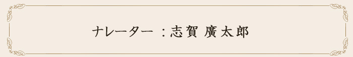ナレーター：志賀廣太郎