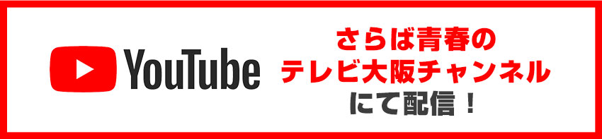 YouTube さらば青春のテレビ大阪チャンネルにて配信！