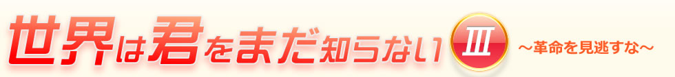 世界は君をまだ知らない3 ～革命を見逃すな～