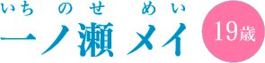 一ノ瀬 メイ（いちのせ めい）19歳