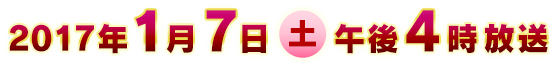 2017年1月7日(土)午後4時放送
