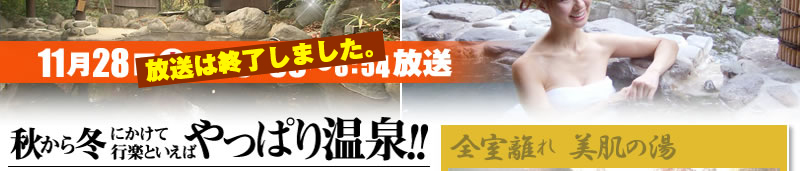 2009年11月28日(土)よる6:59～8:54放送！ 秋から冬にかけて行楽といえばやっぱり温泉!!