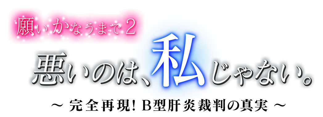 願いかなうまで2 悪いのは、私じゃない。～完全再現！B型肝炎裁判の真実～
