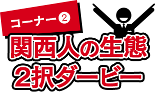2.関西人の生態2択ダービー！