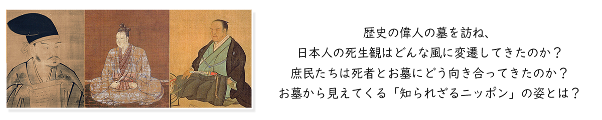 歴史の偉人の墓を訪ね、日本人の死生観はどんな風に変遷してきたのか？庶民たちは死者とお墓にどう向き合ってきたのか？