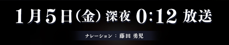 2018年1月5日（金）深夜0:12放送 ナレーション：藤田 勇児