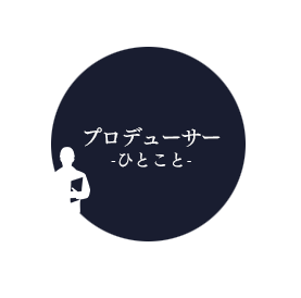 プロデューサー-ひとこと-