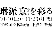 10/10(土)～11/23(月・祝)　京都国立博物館  平成知新館