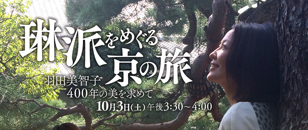 琳派をめぐる京の旅～羽田美智子400年の美を求めて～