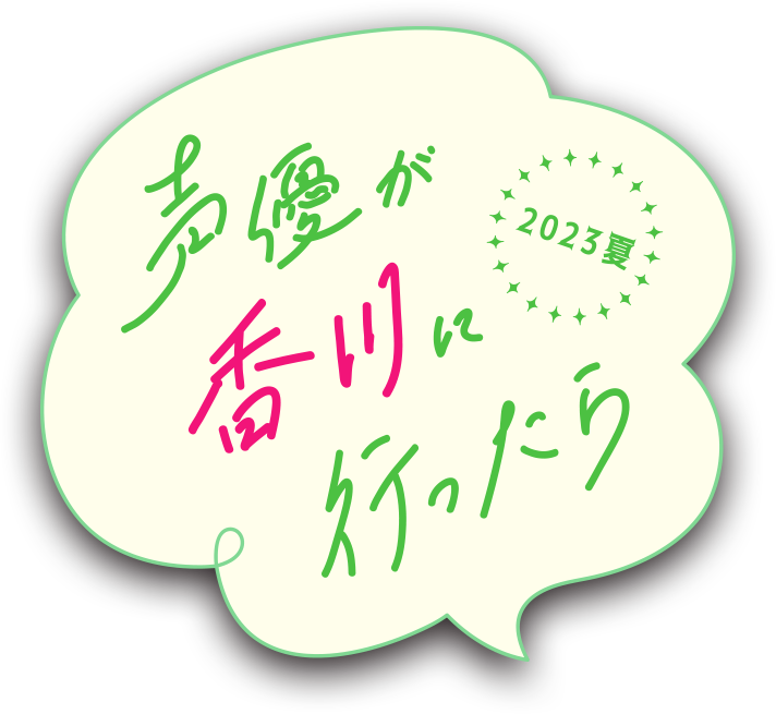 声優が香川に言ったら2023夏