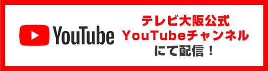 テレビ大阪公式YouTubeチャンネルにて配信！