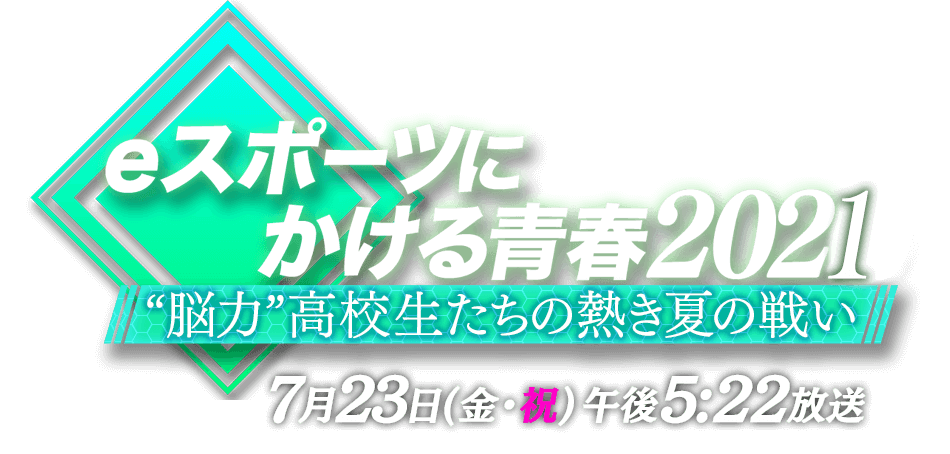eスポーツにかける青春2021～“脳力”高校生たちの熱き夏の戦い～7月23日（土）午後5:22放送