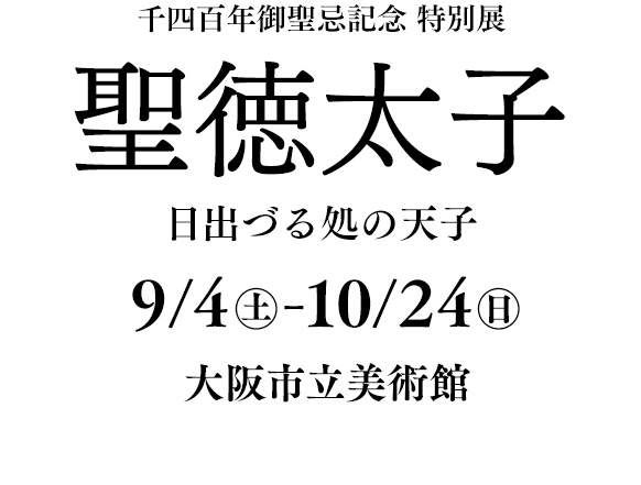 千四百年御聖忌記念 特別展「聖徳太子 日出づる処の天子」（大阪市立美術館：9月4日~10月24日）
