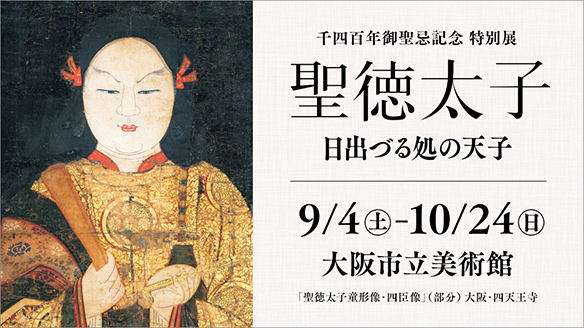 千四百年御聖忌記念 特別展「聖徳太子 日出づる処の天子」（大阪市立美術館：9月4日~10月24日）特設サイトはこちら