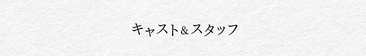 キャスト＆スタッフ