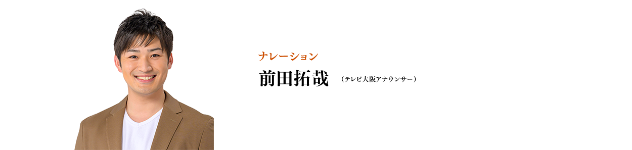 ナレーション：前田拓哉（テレビ大阪アナウンサー）