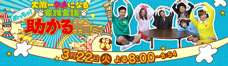 大阪一タメになる家族会議 めっちゃ！助かる輪～ [3月22日(火)よる8:00～8:54]