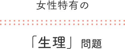 女性特有の「生理」問題