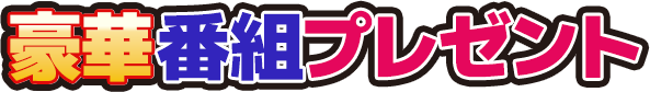 豪華番組プレゼント