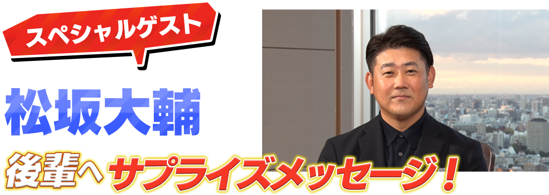 スペシャルゲスト松坂大輔　後輩へサプライズメッセージ！