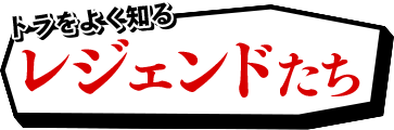トラをよく知るレジェンドたち