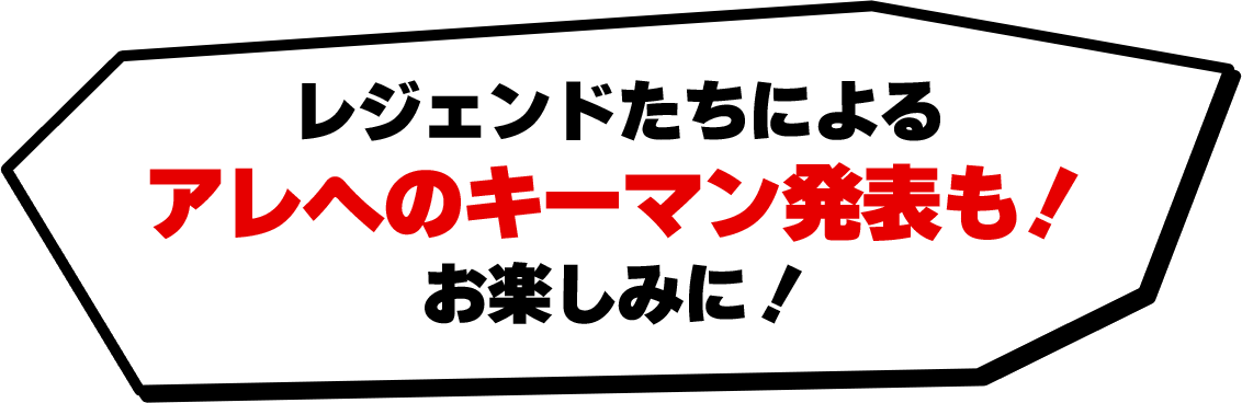 レジェンドたちによるアレへのキーマン発表も!お楽しみに!