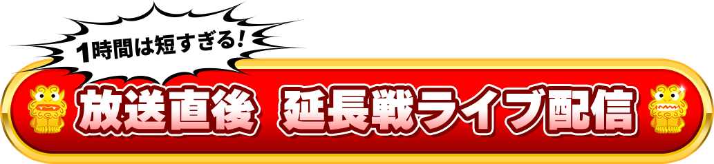 1時間は短すぎる！放送直後 延長戦ライブ配信