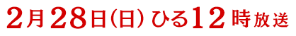 2016年2月28日(日)12時～放送