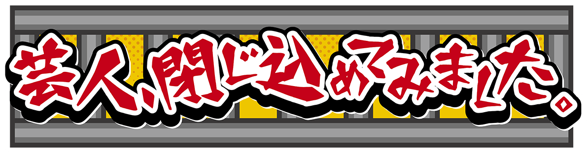 芸人、閉じ込めてみました。