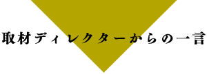 取材ディレクターからの一言